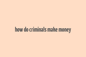 how do criminals make money