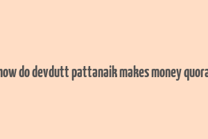 how do devdutt pattanaik makes money quora