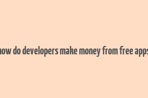 how do developers make money from free apps