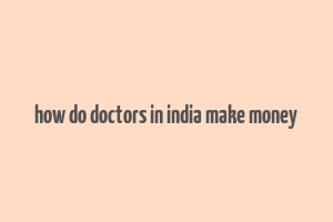 how do doctors in india make money