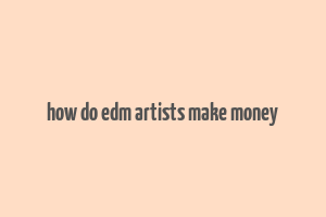 how do edm artists make money