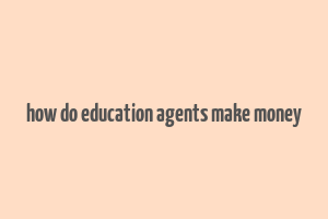 how do education agents make money