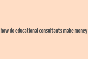 how do educational consultants make money