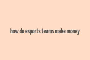 how do esports teams make money