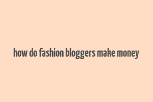 how do fashion bloggers make money