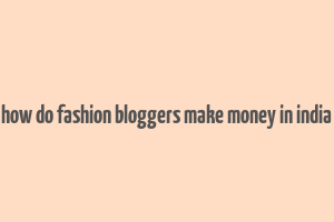 how do fashion bloggers make money in india