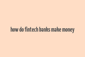 how do fintech banks make money