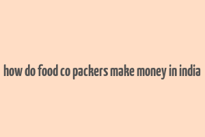 how do food co packers make money in india