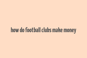 how do football clubs make money