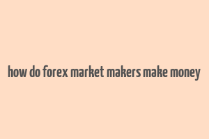 how do forex market makers make money