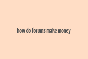 how do forums make money