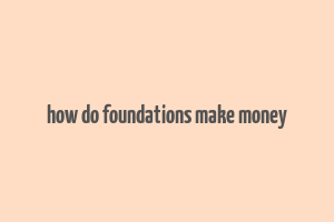 how do foundations make money