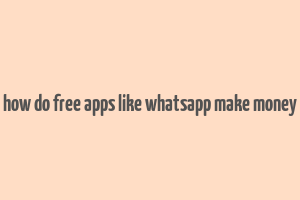 how do free apps like whatsapp make money