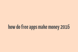 how do free apps make money 2016