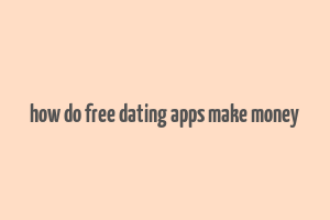 how do free dating apps make money