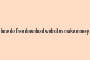 how do free download websites make money