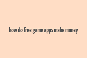 how do free game apps make money