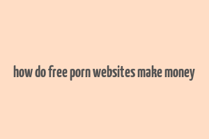 how do free porn websites make money