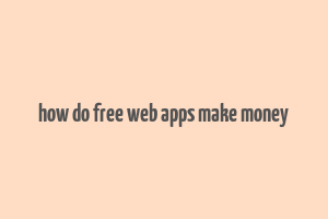 how do free web apps make money