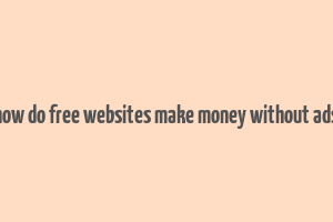 how do free websites make money without ads