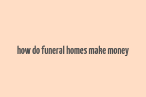 how do funeral homes make money