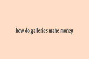 how do galleries make money