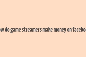 how do game streamers make money on facebook