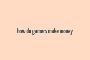 how do gamers make money