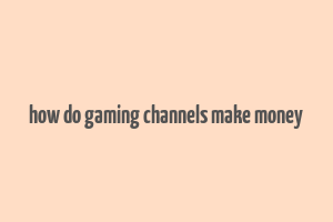 how do gaming channels make money