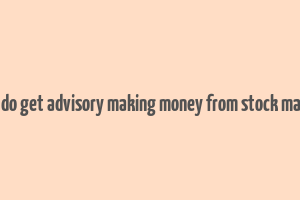 how do get advisory making money from stock market