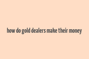 how do gold dealers make their money