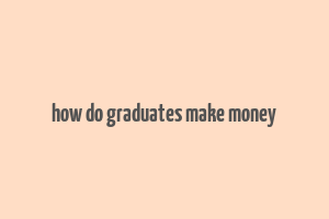 how do graduates make money