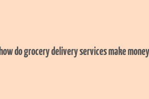 how do grocery delivery services make money