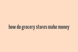 how do grocery stores make money