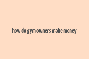 how do gym owners make money