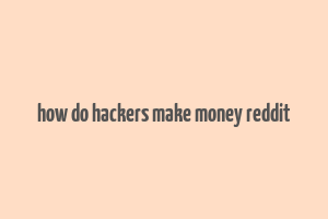 how do hackers make money reddit