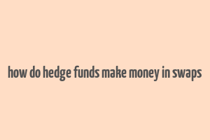 how do hedge funds make money in swaps