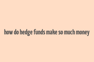 how do hedge funds make so much money