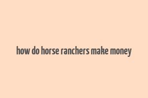 how do horse ranchers make money