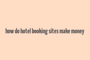 how do hotel booking sites make money