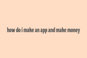 how do i make an app and make money