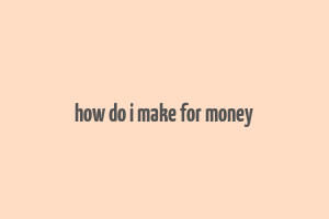 how do i make for money