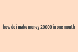 how do i make money 20000 in one month