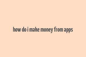 how do i make money from apps