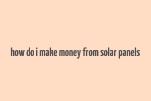 how do i make money from solar panels