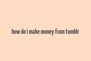 how do i make money from tumblr