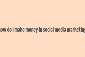 how do i make money in social media marketing