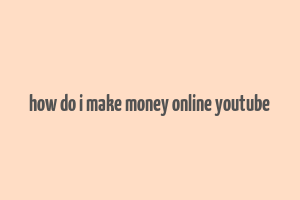 how do i make money online youtube