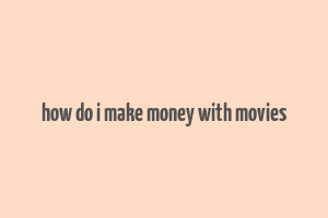 how do i make money with movies