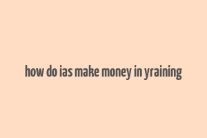 how do ias make money in yraining